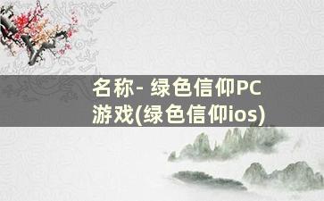 名称- 绿色信仰PC 游戏(绿色信仰ios)